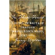In These Times Living in Britain Through Napoleon's Wars, 1793-1815