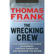 The Wrecking Crew How Conservatives Ruined Government, Enriched Themselves, and Beggared the Nation