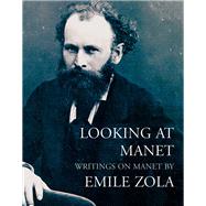 Looking at Manet Writings on Manet by Emile Zola