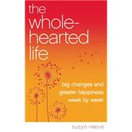 The Wholehearted Life Big Changes and Greater Happiness Week by Week