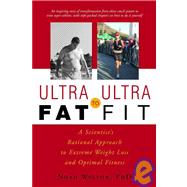 Ultra-Fat to Ultra-Fit A Scientist's Rational Approach to Extreme Weight Loss and Optimal Fitness