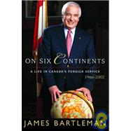 On Six Continents : A Life in Canada's Foreign Service, 1966-2002