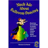 Much Ado about Ballroom Dancing : Pointers on Learning to Dance, Choosing Shoes, Finding Dance Music, and More!