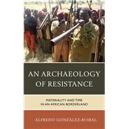 An Archaeology of Resistance Materiality and Time in an African Borderland