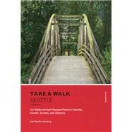Take a Walk: Seattle, 4th Edition 120 Walks through Natural Places in Seattle, Everett, Tacoma, and Olympia