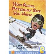 How Angel Peterson Got His Name : And Other Outrageous Tales about Extreme Sports