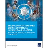 The Role of Central Bank Digital Currencies in Financial Inclusion Asia-Pacific Financial Inclusion Forum 2022
