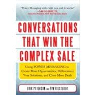 Conversations that Win the Complex Sale:  Using Power Messaging to Create More Opportunities, Differentiate your Solutions, and Close More Deals