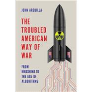 The Troubled American Way of War From Hiroshima to the Age of Algorithms