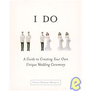 I Do : A Guide to Creating Your Own Unique Wedding Ceremony