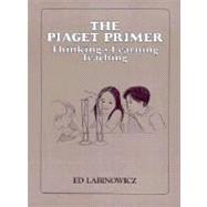 The Piaget Primer: Thinking, Learning, Teaching