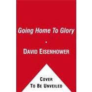 Going Home to Glory : A Memoir of Life with Dwight D. Eisenhower, 1961-1969