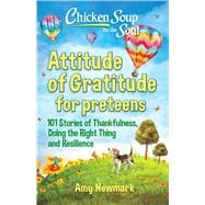 Chicken Soup for the Soul: Attitude of Gratitude for Preteens 101 Stories of Thankfulness, Doing the Right Thing and Resilience
