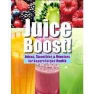 Juice Boost! Juices, Smoothies and Boosters for Supercharged Health