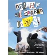 Death To All Sacred Cows : How Successful Businesses Put The Old Rules Out To Pasture
