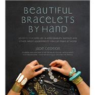 Beautiful Bracelets By Hand Seventy Five One-of-a-Kind Baubles, Bangles and Other Wrist Adornments You Can Make At Home
