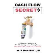Cash Flow Secrets Real Estate, Investing & Wealth Management Principles They Failed To Teach