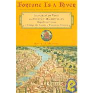 Fortune Is a River : Leonardo da Vinci and Niccolo Machiavelli's Magnificent Dream to Change the Course of Florentine History