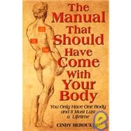 The Manual That Should Have Come with Your Body: You Only Have One Body and It Must Last a Lifetime
