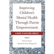 Improving Children's Mental Health Through Parent Empowerment A Guide to Assisting Families