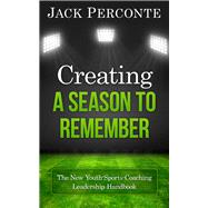 Creating a Season to Remember The New Youth-Sports-Coaching Leadership Handbook