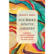 Ella Baker's Catalytic Leadership, Volume 2: A Primer on Community Engagement and Communication for Social Justice