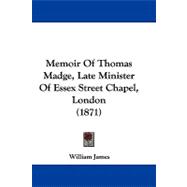 Memoir of Thomas Madge, Late Minister of Essex Street Chapel, London