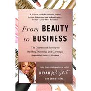 From Beauty to Business The Guaranteed Strategy to Building, Running, and Growing a Successful Beauty Business