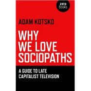 Why We Love Sociopaths A Guide To Late Capitalist Television,9781780990910