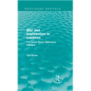 War and Intervention in Lebanon (Routledge Revivals): The Israeli-Syrian Deterrence Dialogue