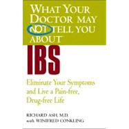 WHAT YOUR DOCTOR MAY NOT TELL YOU ABOUT (TM): IBS Eliminate Your Symptoms and Live a Pain-free, Drug-free Life