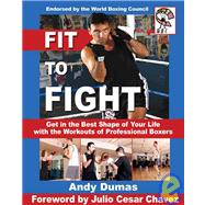 Fit to Fight : Get in the Best Shape of Your Life with the Workouts of Professional Boxers