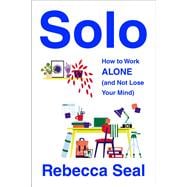 Solo How to Work Alone (and Not Lose Your Mind)