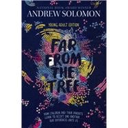 Far from the Tree Young Adult Edition--How Children and Their Parents Learn to Accept One Another . . . Our Differences Unite Us