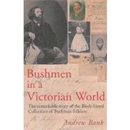 Bushmen in a Victorian World: The Remarkable Story of the Bleek-lloyd Collection of Bushman Folklore