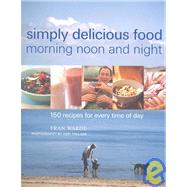 Simply Delicious Food: Morning Noon and Night, 150 Recipes for Every Time of Day