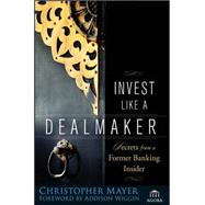 Invest Like a Dealmaker : Secrets from a Former Banking Insider