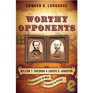 Worthy Opponents : William T. Sherman and Joseph E. Johnston: Antagonists in War, Friends in Peace