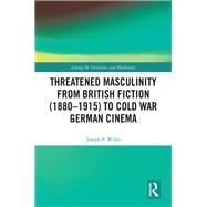 Threatened Masculinity from British Fiction 1880-1915 to Cold War German Cinema