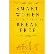 Smart Women Don't Retire - They Break Free : From Working Full-Time to Living Full-Time