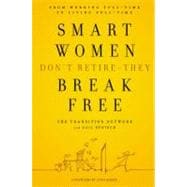 Smart Women Don't Retire - They Break Free : From Working Full-Time to Living Full-Time