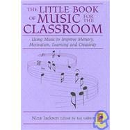 The Little Book of Music for the Classroom: Using Music to Improve Memory, Motivation, Learning and Creativity