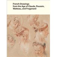 French Drawings from the Age of Claude, Poussin, Watteau, and Fragonard