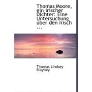 Thomas Moore, Ein Irischer Dichter: Eine Untersuchung Uber Den Irisch Galifchen Charafter Und Deffen Widerfpieglung in Thomas Moore's Lieben Und Werten