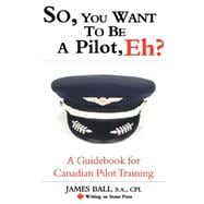 So, You Want to Be a Pilot, Eh? : A Guidebook for Canadian Pilot Training