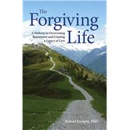 The Forgiving Life: A Pathway to Overcoming Resentment and Creating a Legacy of Love
