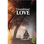 Unconditional Love : Understanding the Psychology and Embodied Daily Life Practice of Unconditional Love