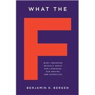 What the F What Swearing Reveals About Our Language, Our Brains, and Ourselves
