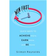 Win Fast Quick Ways to Achieve More, Earn More, and Be More