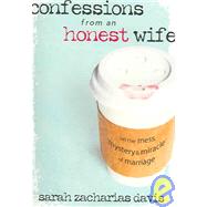 Confessions from an Honest Wife : On the Mess, Mystery and Miracle of Marriage